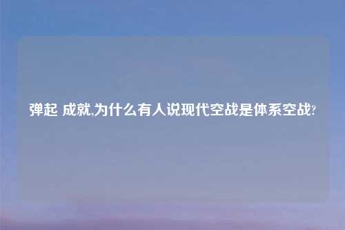 弹起 成就,为什么有人说现代空战是体系空战?