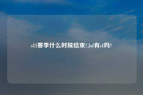s11赛季什么时候结束?,lol有s1吗?