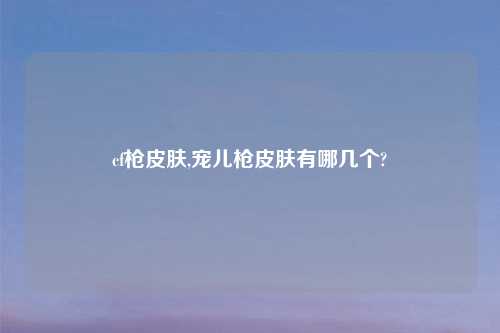 cf枪皮肤,宠儿枪皮肤有哪几个?