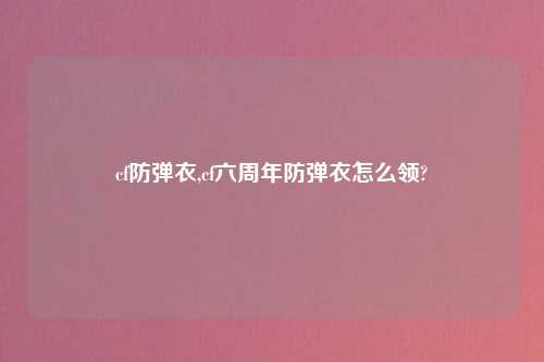 cf防弹衣,cf六周年防弹衣怎么领?