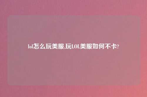lol怎么玩美服,玩LOL美服如何不卡?