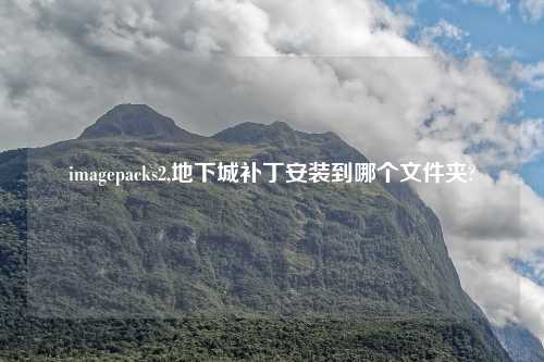 imagepacks2,地下城补丁安装到哪个文件夹?