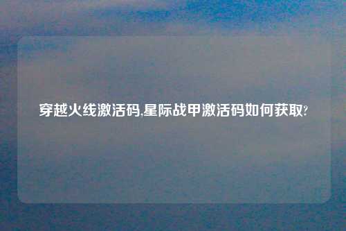 穿越火线激活码,星际战甲激活码如何获取?