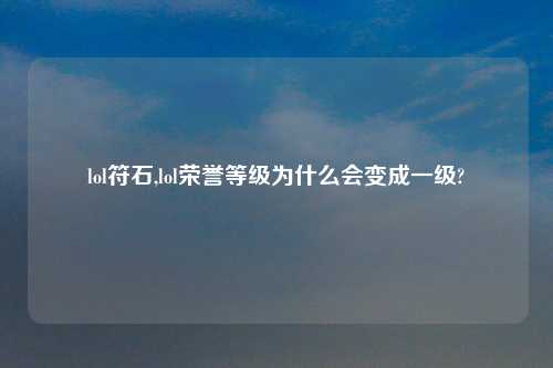 lol符石,lol荣誉等级为什么会变成一级?