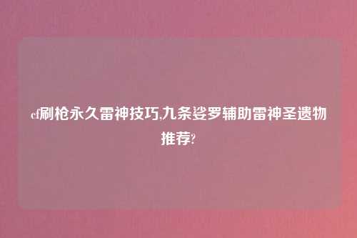 cf刷枪永久雷神技巧,九条娑罗帮助雷神圣遗物推荐?