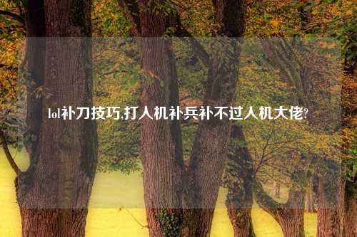 lol补刀技巧,打人机补兵补不过人机大佬?