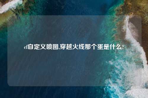 cf自定义喷图,穿越火线那个蛋是什么?
