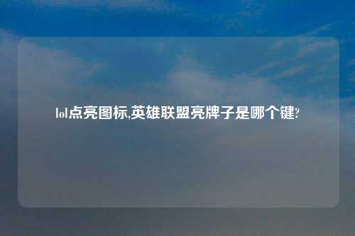 lol点亮图标,英雄联盟亮牌子是哪个键?