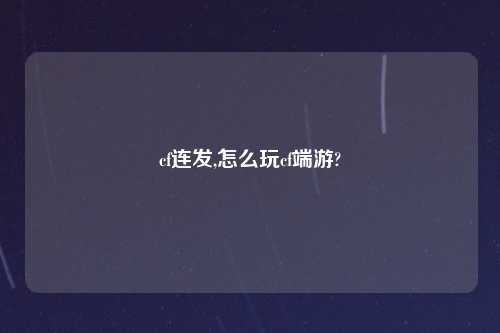 cf连发,怎么玩cf端游?