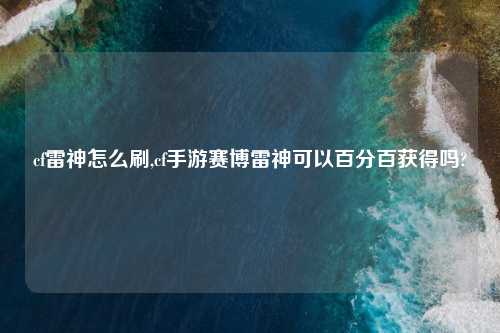 cf雷神怎么刷,cf手游赛博雷神可以百分百获得吗?