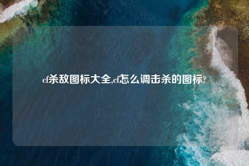 cf杀敌图标大全,cf怎么调击杀的图标?