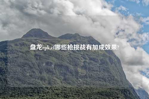 盘龙rpk,cf哪些枪挑战有加成效果?
