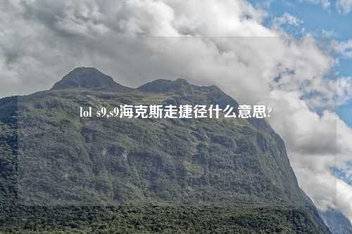 lol s9,s9海克斯走捷径什么意思?