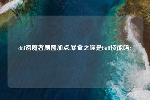 dnf诱魔者刷图加点,暴食之噬是buff技能吗?