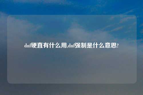 dnf硬直有什么用,dnf强制是什么意思?