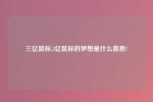 三亿鼠标,3亿鼠标的梦想是什么意思?