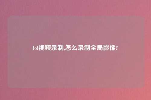 lollook录制,怎么录制全局影像?