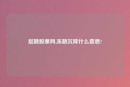 层融股票网,冻融沉降什么意思?