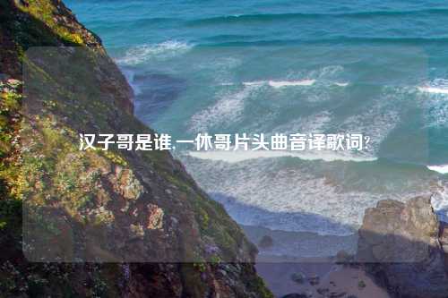 汉子哥是谁,一休哥片头曲音译歌词?