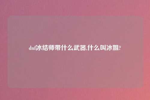 dnf冰结师带什么武器,什么叫冰姐?