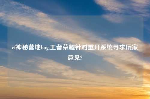 cf神秘营地bug,王者荣耀针对重开系统寻求玩家意见?