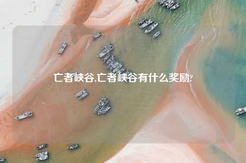 亡者峡谷,亡者峡谷有什么奖励?