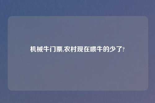 机械牛门票,农村现在喂牛的少了?