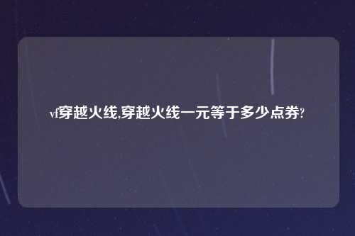 vf穿越火线,穿越火线一元等于多少点券?