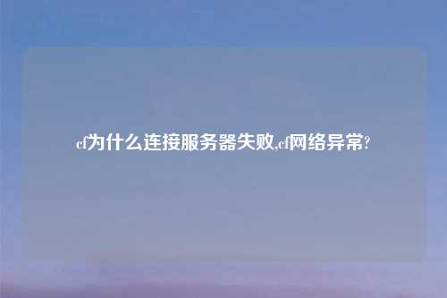 cf为什么连接服务器失败,cf网络异常?