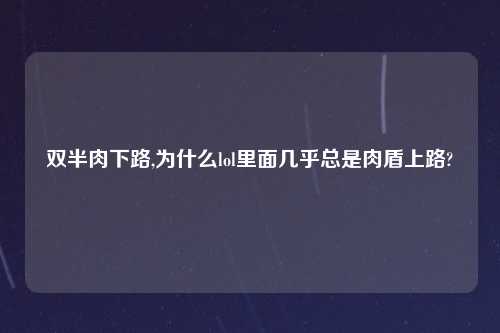 双半肉下路,为什么lol里面几乎总是肉盾上路?