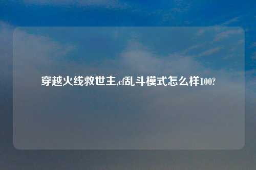 穿越火线救世主,cf乱斗模式怎么样100?