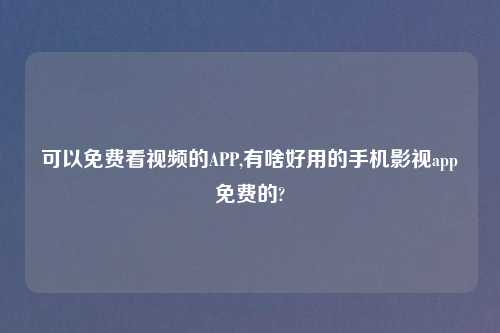 可以免费看look的APP,有啥好用的手机影视app免费的?