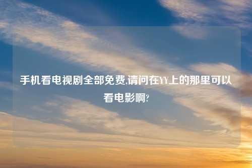 手机看电视剧全部免费,请问在YY上的那里可以看电影啊?