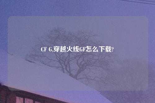 CF G,穿越火线GF怎么怎么玩?