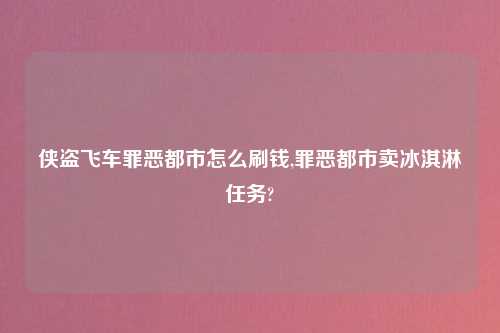 侠盗飞车罪恶都市怎么刷钱,罪恶都市卖冰淇淋任务?