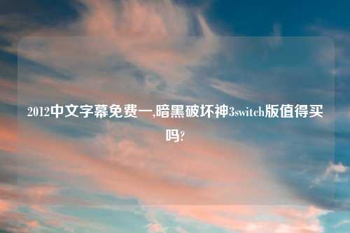 2012中文字幕免费一,暗黑破坏神3switch版值得买吗?
