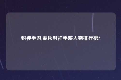 封神手游,春秋封神手游人物排行榜?