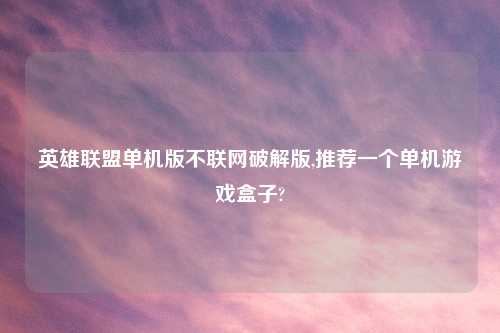 英雄联盟单机版不联网解锁版,推荐一个单机游戏盒子?