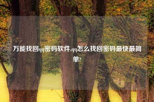 万能找回qq密码软件,qq怎么找回密码最快最简单?