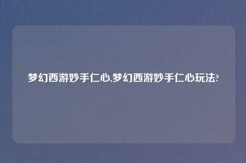 梦幻西游妙手仁心,梦幻西游妙手仁心玩法?