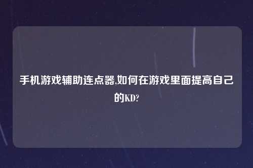 手机游戏帮助连点器,如何在游戏里面提高自己的KD?