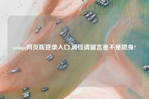 webqq网页版登录入口,离线请留言是不是隐身?