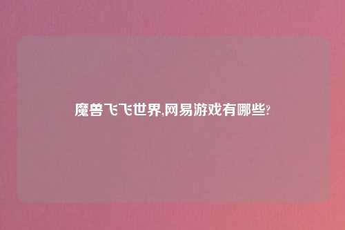 魔兽飞飞世界,网易游戏有哪些?