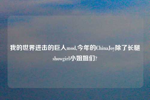 我的世界进击的巨人mod,今年的ChinaJoy除了长腿showgirl小姐姐们?