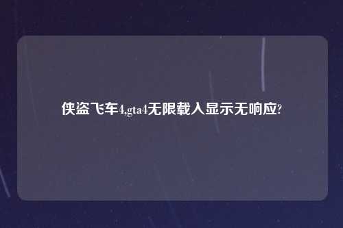 侠盗飞车4,gta4无限载入显示无响应?