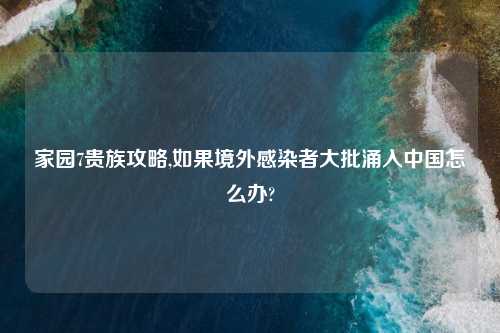 家园7贵族攻略,如果境外感染者大批涌入中国怎么办?