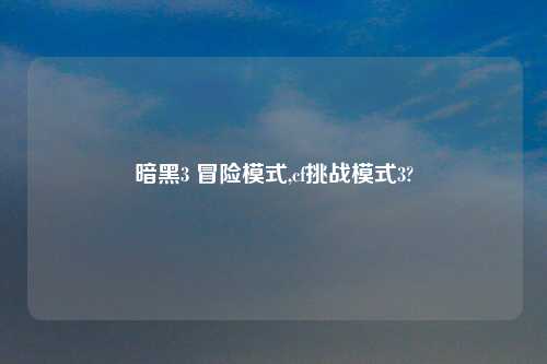 暗黑3 冒险模式,cf挑战模式3?