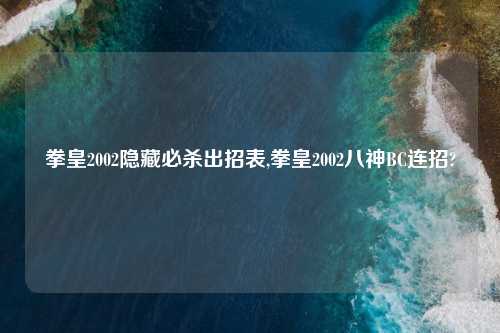 拳皇2002隐藏必杀出招表,拳皇2002八神BC连招?