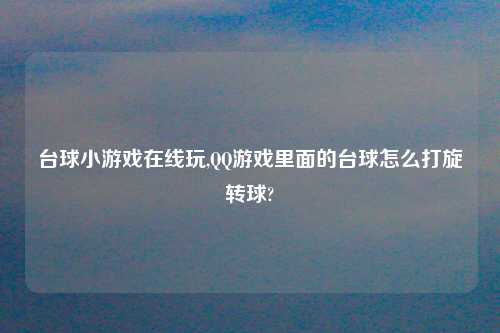 台球小游戏在线玩,QQ游戏里面的台球怎么打旋转球?