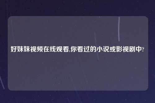 好妹妹look在线观看,你看过的小说或影视剧中?